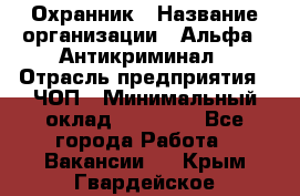 Охранник › Название организации ­ Альфа - Антикриминал › Отрасль предприятия ­ ЧОП › Минимальный оклад ­ 33 000 - Все города Работа » Вакансии   . Крым,Гвардейское